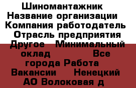 Шиномантажник › Название организации ­ Компания-работодатель › Отрасль предприятия ­ Другое › Минимальный оклад ­ 20 000 - Все города Работа » Вакансии   . Ненецкий АО,Волоковая д.